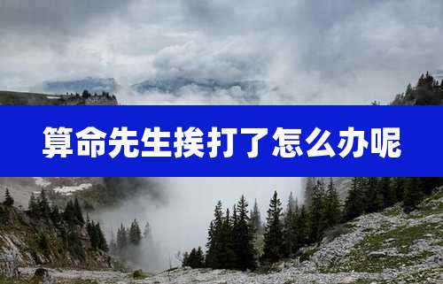 算命先生挨打了怎么办呢