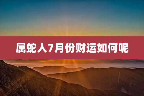 属蛇人7月份财运如何呢