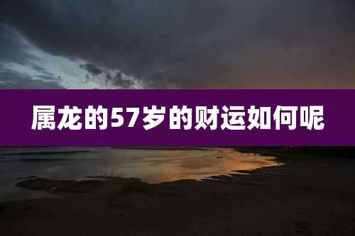 属龙的57岁的财运如何呢