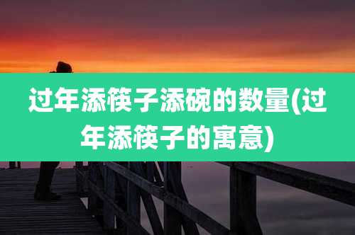 过年添筷子添碗的数量(过年添筷子的寓意)