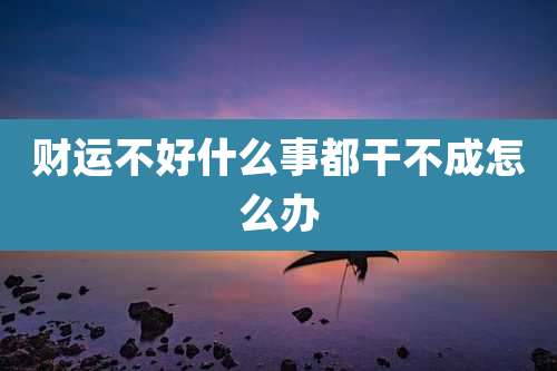 财运不好什么事都干不成怎么办