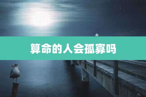 算命的人会孤寡吗