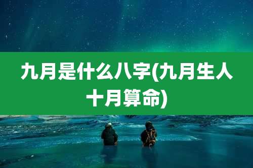 九月是什么八字(九月生人十月算命)