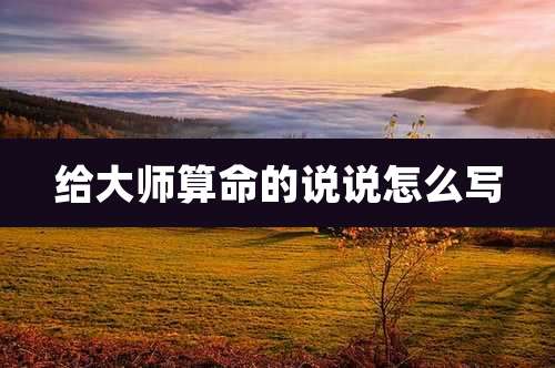 给大师算命的说说怎么写