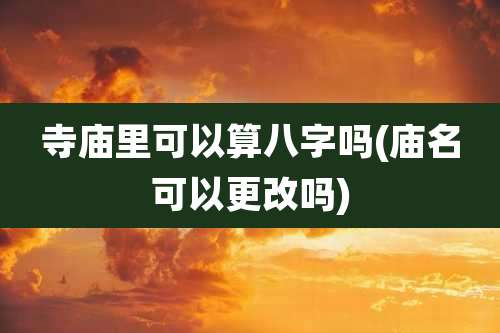 寺庙里可以算八字吗(庙名可以更改吗)
