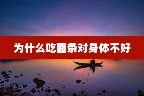 为什么吃面条对身体不好