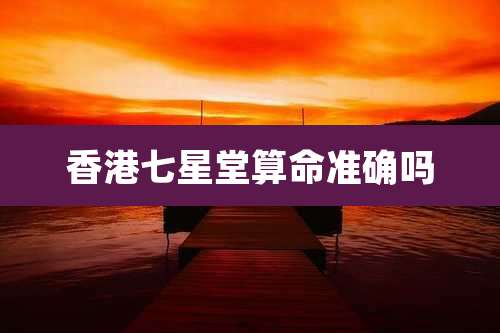 香港七星堂算命准确吗