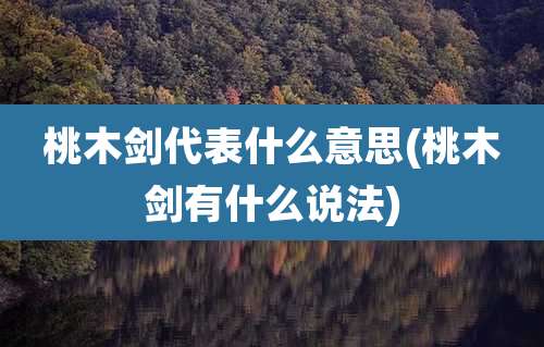 桃木剑代表什么意思(桃木剑有什么说法)