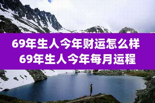 69年生人今年财运怎么样 69年生人今年每月运程
