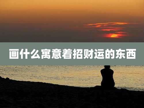 画什么寓意着招财运的东西