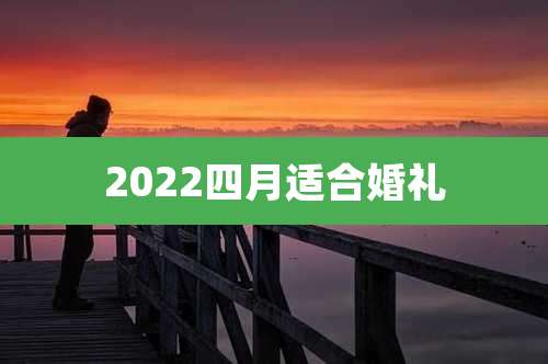 2022四月适合婚礼