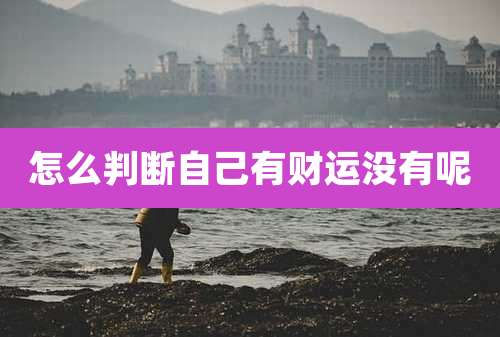 怎么判断自己有财运没有呢