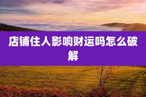 店铺住人影响财运吗怎么破解
