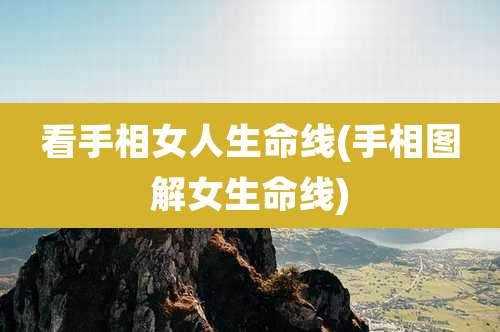 看手相女人生命线(手相图解女生命线)