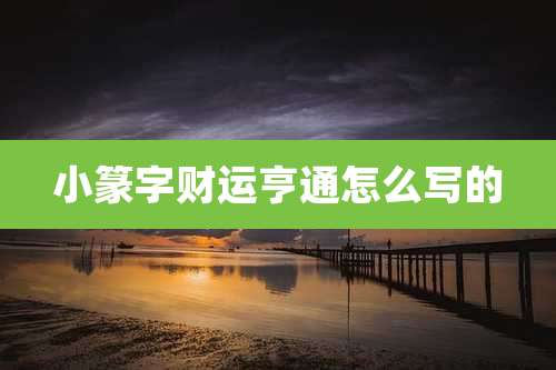 小篆字财运亨通怎么写的
