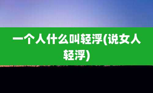 一个人什么叫轻浮(说女人轻浮)