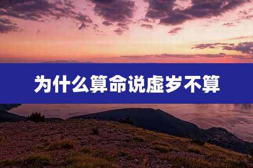 为什么算命说虚岁不算