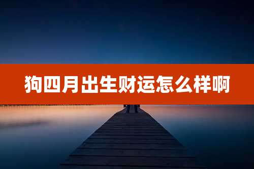 狗四月出生财运怎么样啊