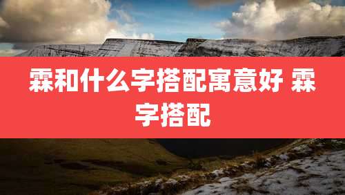 霖和什么字搭配寓意好 霖字搭配