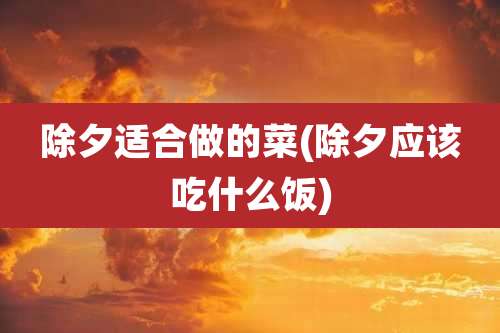 除夕适合做的菜(除夕应该吃什么饭)