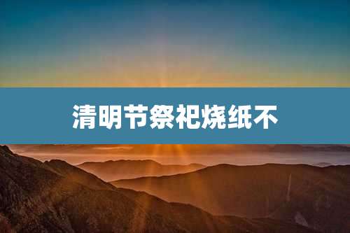 清明节祭祀烧纸不