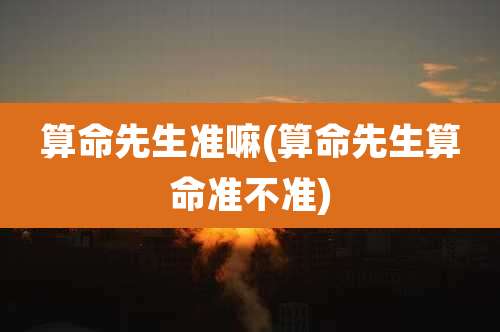 算命先生准嘛(算命先生算命准不准)