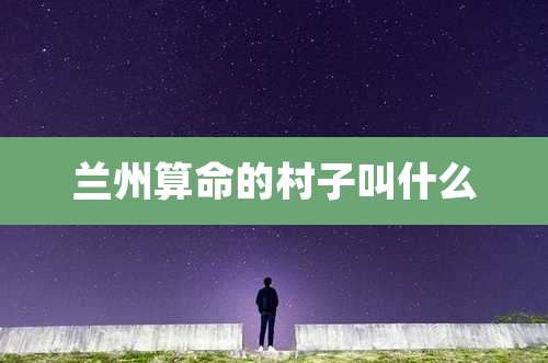 兰州算命的村子叫什么