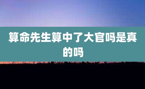 算命先生算中了大官吗是真的吗