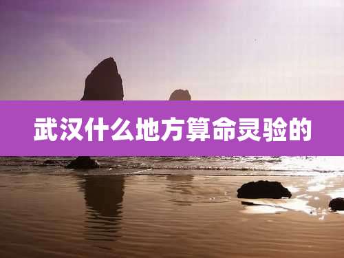 武汉什么地方算命灵验的