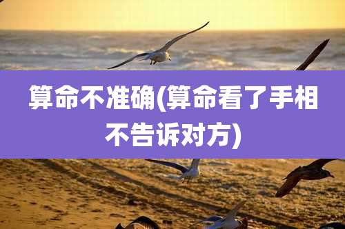 算命不准确(算命看了手相不告诉对方)