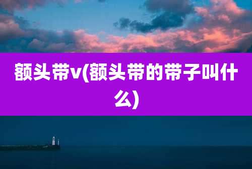 额头带v(额头带的带子叫什么)