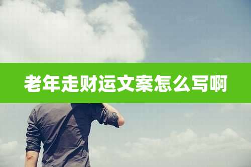 老年走财运文案怎么写啊