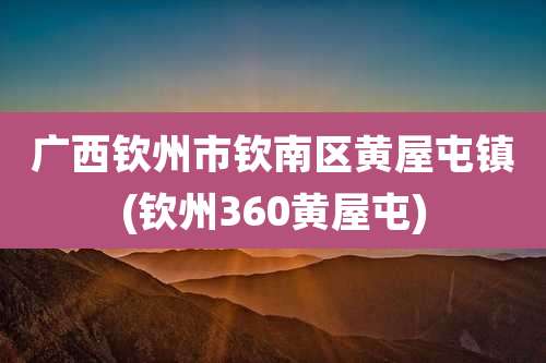 广西钦州市钦南区黄屋屯镇(钦州360黄屋屯)