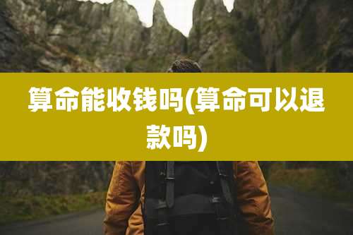 算命能收钱吗(算命可以退款吗)