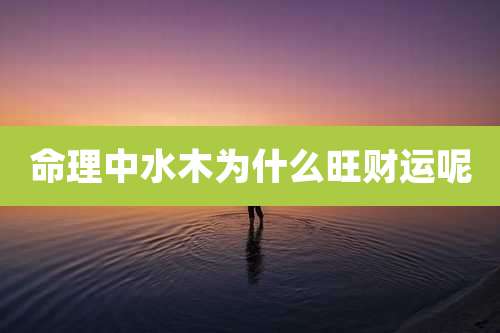 命理中水木为什么旺财运呢