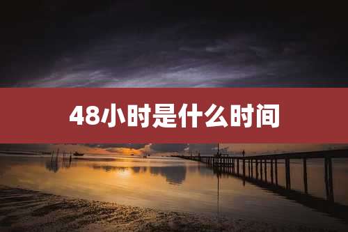 48小时是什么时间