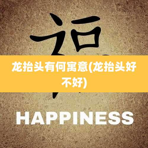龙抬头有何寓意(龙抬头好不好)
