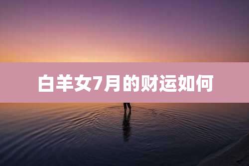 白羊女7月的财运如何
