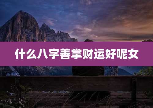 什么八字善掌财运好呢女