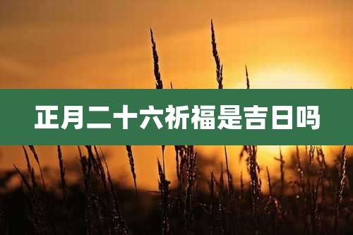 正月二十六祈福是吉日吗