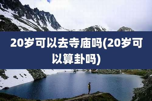 20岁可以去寺庙吗(20岁可以算卦吗)