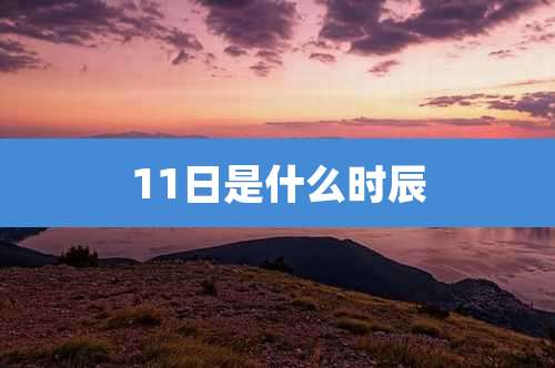 11日是什么时辰