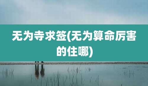 无为寺求签(无为算命厉害的住哪)