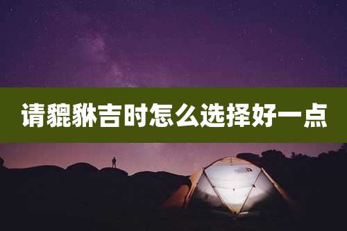 请貔貅吉时怎么选择好一点