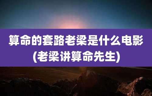 算命的套路老梁是什么电影(老梁讲算命先生)