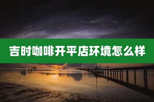 吉时咖啡开平店环境怎么样