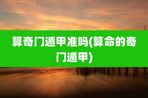 算奇门遁甲准吗(算命的奇门遁甲)