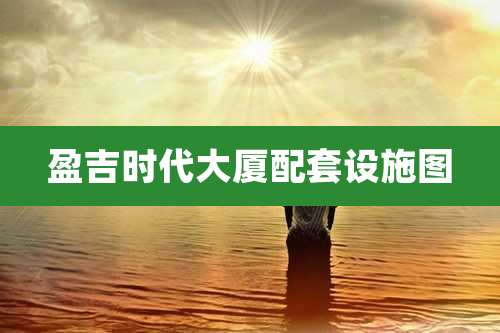 盈吉时代大厦配套设施图