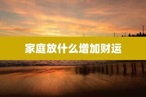 家庭放什么增加财运