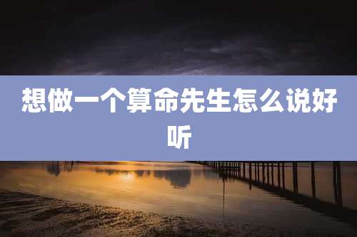 想做一个算命先生怎么说好听